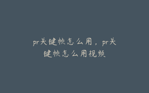 pr关键帧怎么用，pr关键帧怎么用视频