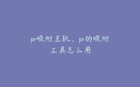 pr吸附主轨，pr的吸附工具怎么用