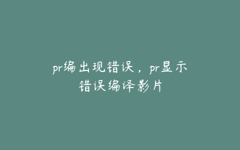 pr编出现错误，pr显示错误编译影片