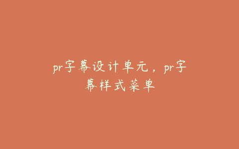 pr字幕设计单元，pr字幕样式菜单