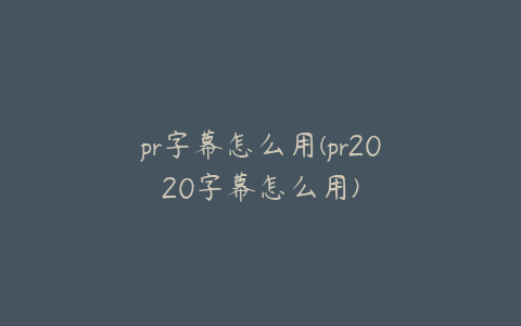 pr字幕怎么用(pr2020字幕怎么用)