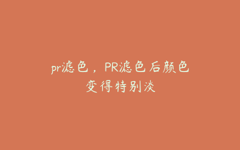 pr滤色，PR滤色后颜色变得特别淡