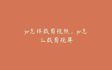 pr怎样裁剪视频，pr怎么裁剪视屏