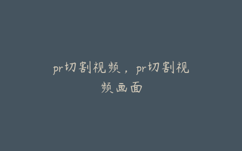 pr切割视频，pr切割视频画面