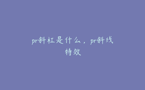 pr斜杠是什么，pr斜线特效