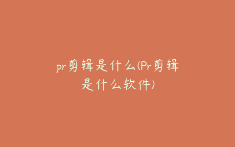 pr剪辑是什么(Pr剪辑是什么软件)