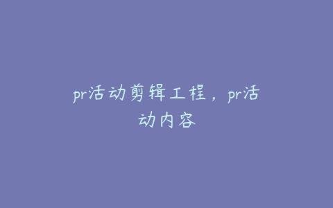 pr活动剪辑工程，pr活动内容