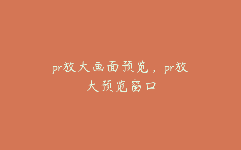 pr放大画面预览，pr放大预览窗口