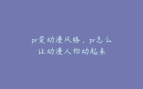 pr变动漫风格，pr怎么让动漫人物动起来