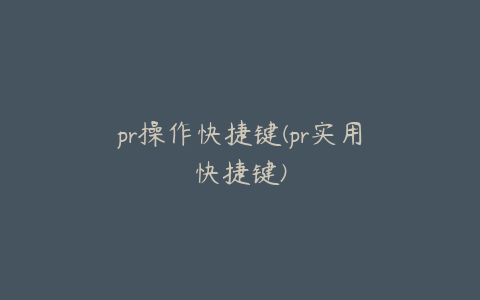 pr操作快捷键(pr实用快捷键)