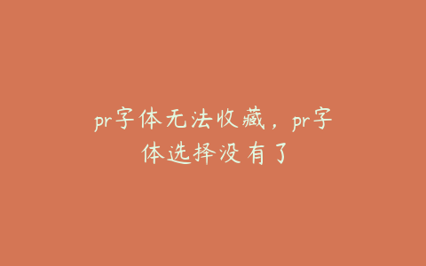 pr字体无法收藏，pr字体选择没有了