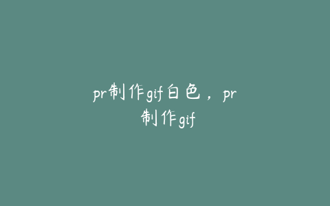 pr制作gif白色，pr 制作gif