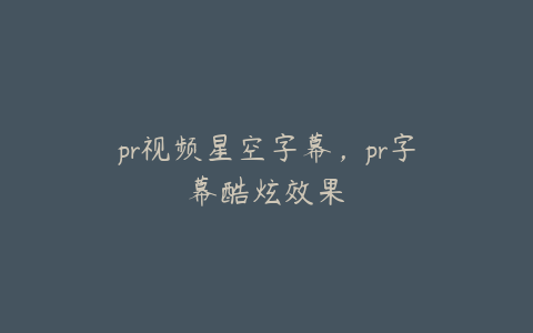 pr视频星空字幕，pr字幕酷炫效果