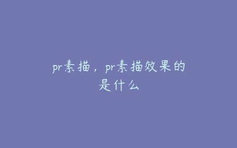 pr素描，pr素描效果的是什么