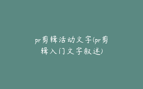 pr剪辑活动文字(pr剪辑入门文字叙述)