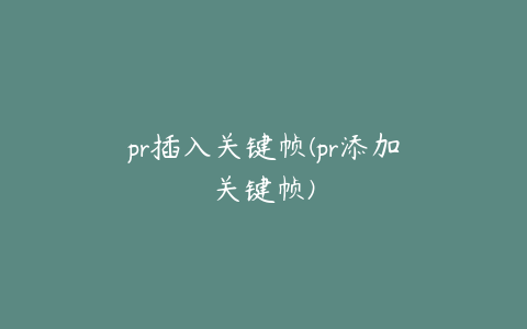 pr插入关键帧(pr添加关键帧)