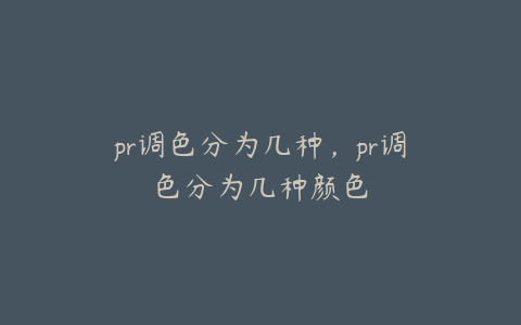 pr调色分为几种，pr调色分为几种颜色