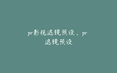 pr影视滤镜预设，pr 滤镜预设