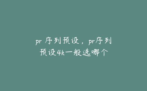 pr 序列预设，pr序列预设4k一般选哪个