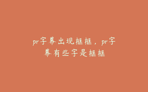 pr字幕出现框框，pr字幕有些字是框框