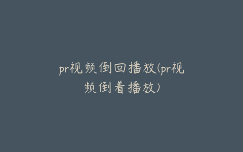 pr视频倒回播放(pr视频倒着播放)