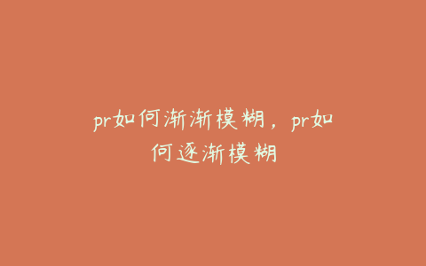 pr如何渐渐模糊，pr如何逐渐模糊