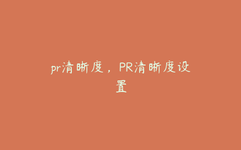 pr清晰度，PR清晰度设置