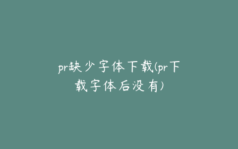 pr缺少字体下载(pr下载字体后没有)