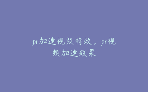 pr加速视频特效，pr视频加速效果