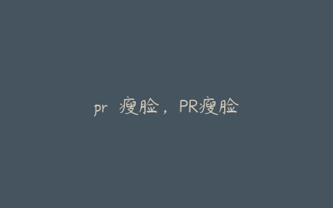 pr  瘦脸，PR瘦脸