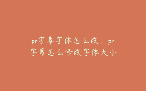 pr字幕字体怎么改，pr字幕怎么修改字体大小