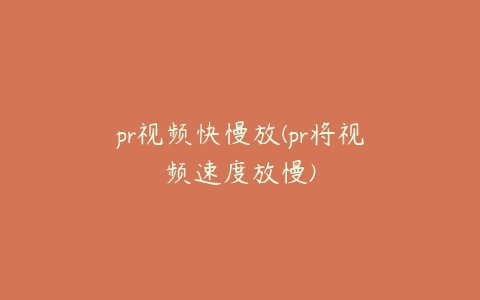 pr视频快慢放(pr将视频速度放慢)