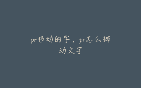 pr移动的字，pr怎么挪动文字