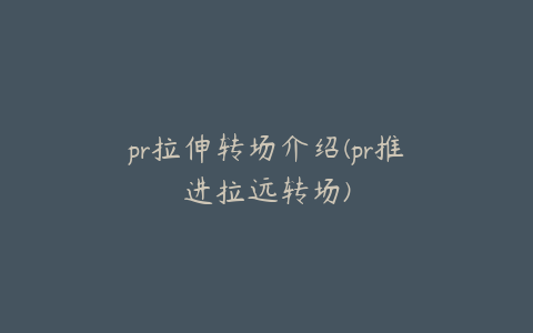 pr拉伸转场介绍(pr推进拉远转场)