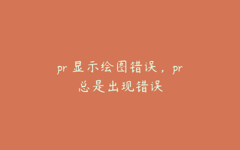 pr 显示绘图错误，pr总是出现错误