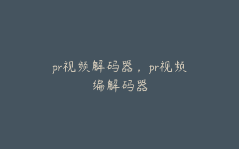 pr视频解码器，pr视频编解码器