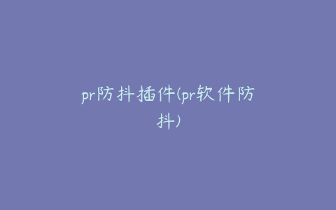 pr防抖插件(pr软件防抖)