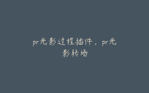 pr光影过程插件，pr光影转场