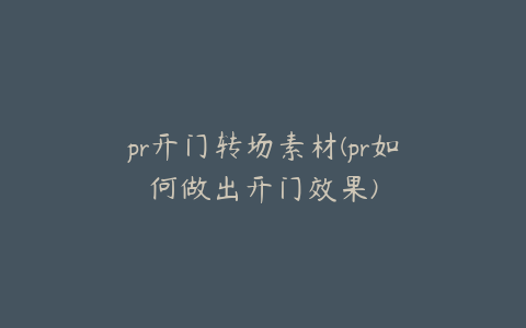 pr开门转场素材(pr如何做出开门效果)