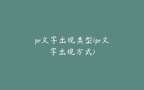 pr文字出现类型(pr文字出现方式)