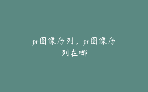 pr图像序列，pr图像序列在哪