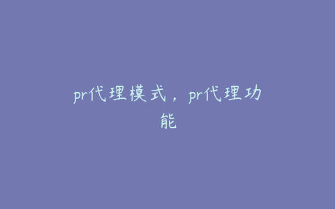 pr代理模式，pr代理功能