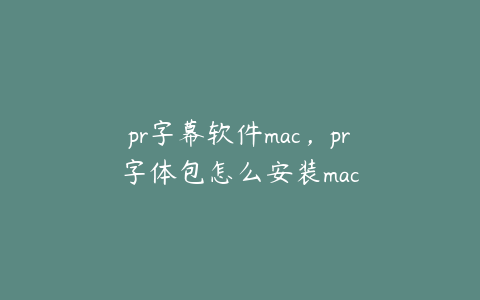 pr字幕软件mac，pr字体包怎么安装mac