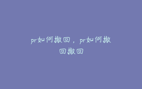 pr如何撤回，pr如何撤回撤回