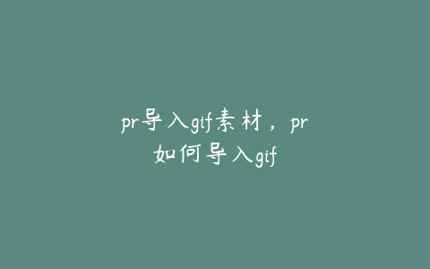 pr导入gif素材，pr如何导入gif