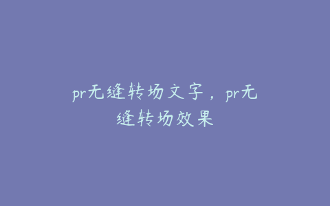 pr无缝转场文字，pr无缝转场效果