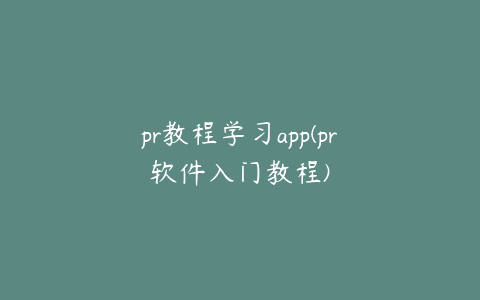 pr教程学习app(pr软件入门教程)