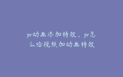 pr动画添加特效，pr怎么给视频加动画特效