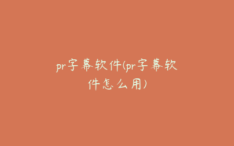 pr字幕软件(pr字幕软件怎么用)