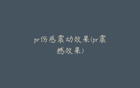 pr伤感震动效果(pr震撼效果)